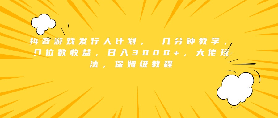 抖音游戏发行人计划， 几分钟教学，几位数收益，日入3000+，大佬玩法，保姆级教程-梓川副业网-中创网、冒泡论坛优质付费教程和副业创业项目大全