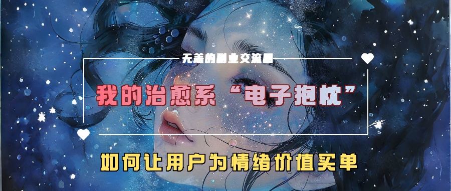 我的治愈系“电子抱枕”，如何让用户为情绪价值买单！-梓川副业网-中创网、冒泡论坛优质付费教程和副业创业项目大全