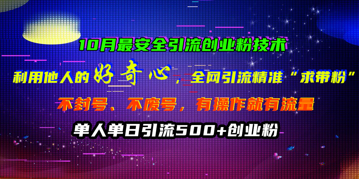 10月最安全引流创业粉技术，利用他人的好奇心，全网引流精准“求带粉”，不封号、不废号，有操作就有流量，单人单日引流500+创业粉-梓川副业网-中创网、冒泡论坛优质付费教程和副业创业项目大全