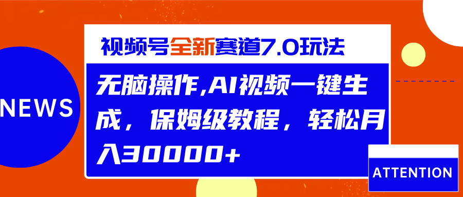 视频号最新7.0玩法，无脑操作，保姆级教程，轻松月入30000+-梓川副业网-中创网、冒泡论坛优质付费教程和副业创业项目大全