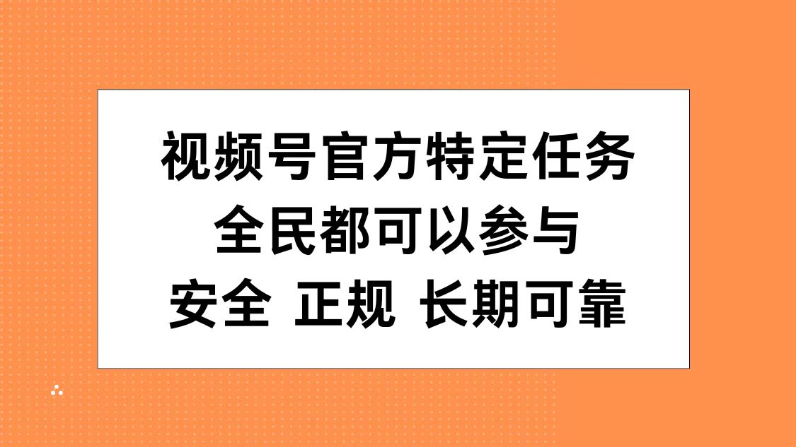 视频号官方特定任务，全民可参与，安全正规长期可靠-梓川副业网-中创网、冒泡论坛优质付费教程和副业创业项目大全