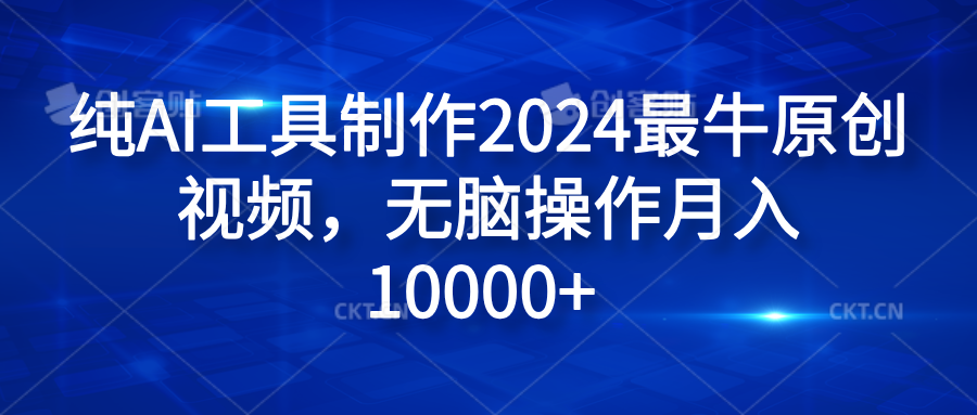 纯AI工具制作2024最牛原创视频，无脑操作月入10000+-梓川副业网-中创网、冒泡论坛优质付费教程和副业创业项目大全