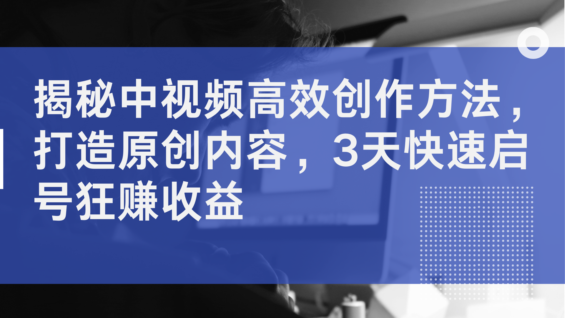 揭秘中视频高效创作方法，打造原创内容，3天快速启号狂赚收益-梓川副业网-中创网、冒泡论坛优质付费教程和副业创业项目大全