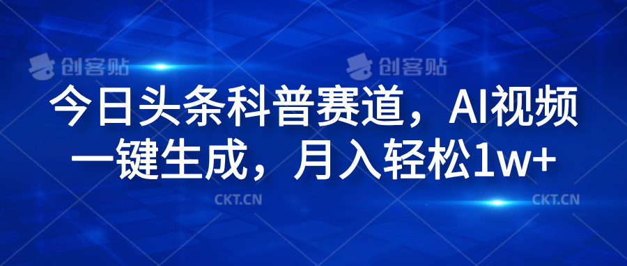 今日头条科普赛道，AI视频一键生成，月入轻松1w+-梓川副业网-中创网、冒泡论坛优质付费教程和副业创业项目大全