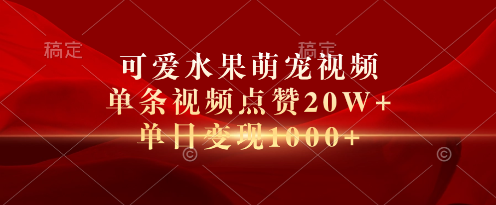 可爱水果萌宠视频，单条视频点赞20W+，单日变现1000+-梓川副业网-中创网、冒泡论坛优质付费教程和副业创业项目大全