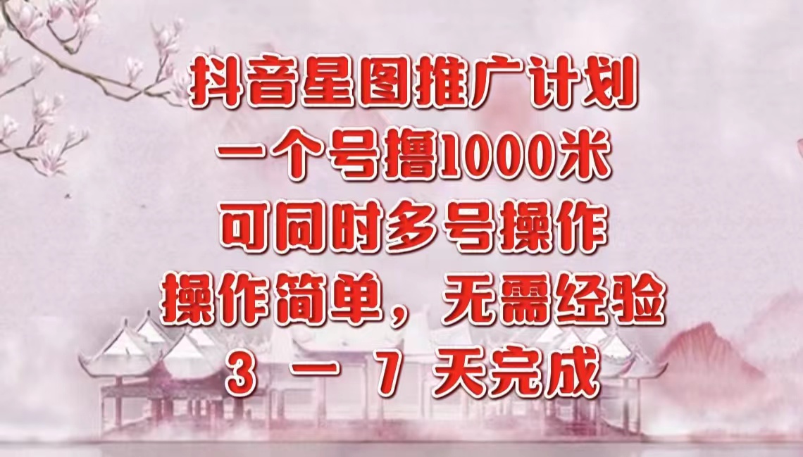 抖音星图推广项目，3-7天就能完成，每单1000元，可多号一起做-梓川副业网-中创网、冒泡论坛优质付费教程和副业创业项目大全