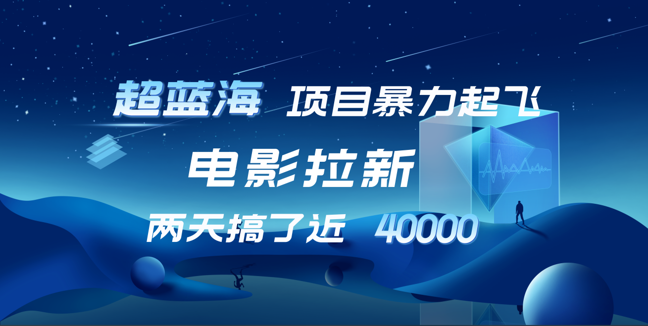 【蓝海项目】电影拉新，两天搞了近4w！超好出单，直接起飞-梓川副业网-中创网、冒泡论坛优质付费教程和副业创业项目大全