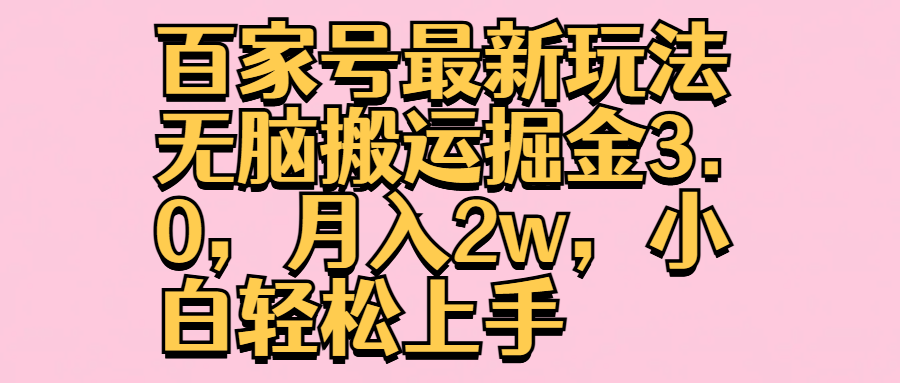 百家号最新玩法无脑搬运掘金3.0，月入2w，小白轻松上手-梓川副业网-中创网、冒泡论坛优质付费教程和副业创业项目大全