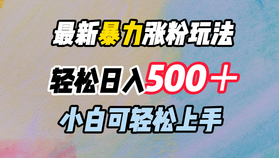 最新暴力涨粉玩法，轻松日入500＋，小白可轻松上手-梓川副业网-中创网、冒泡论坛优质付费教程和副业创业项目大全