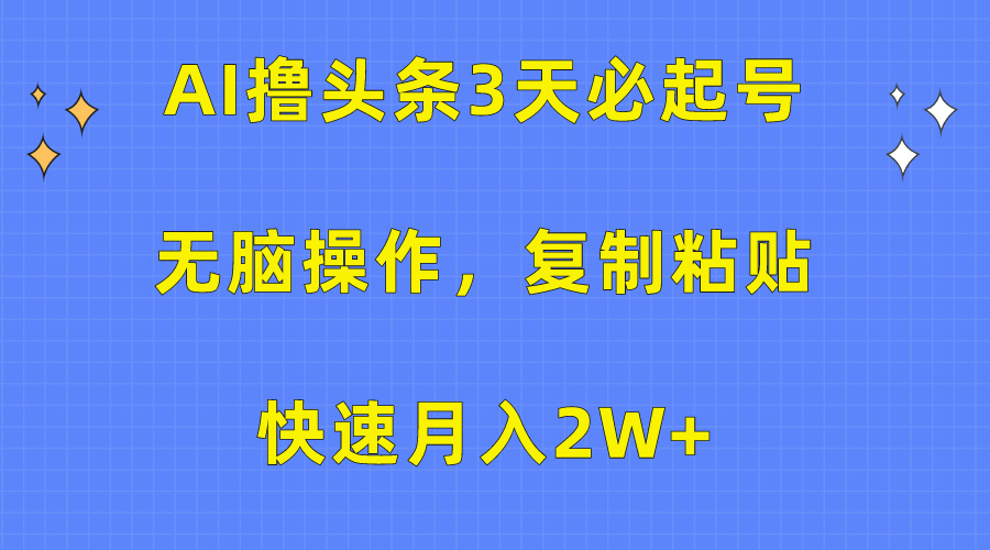 AI撸头条3天必起号，无脑操作3分钟1条，复制粘贴保守月入2W+-梓川副业网-中创网、冒泡论坛优质付费教程和副业创业项目大全