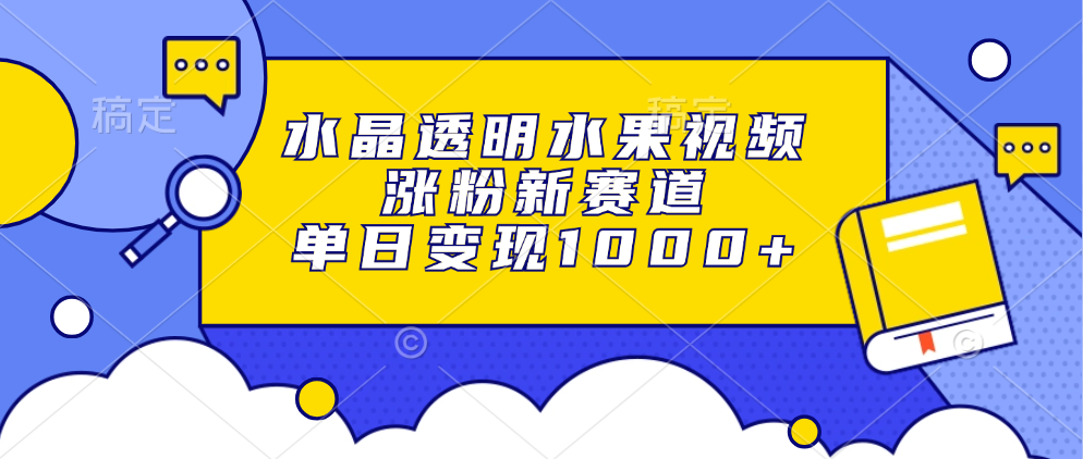 水晶透明水果视频，涨粉新赛道，单日变现1000+-梓川副业网-中创网、冒泡论坛优质付费教程和副业创业项目大全