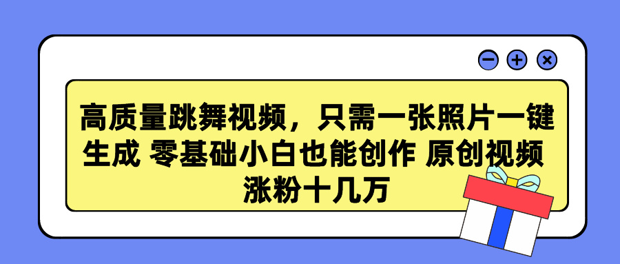 高质量跳舞视频，只需一张照片一键生成 零基础小白也能创作 原创视频 涨粉十几万-梓川副业网-中创网、冒泡论坛优质付费教程和副业创业项目大全