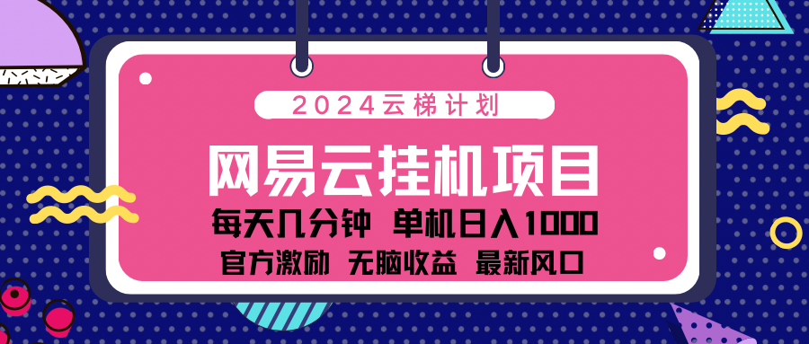 2024 11月份最新网易云云挂机项目！日入1000无脑收益！-梓川副业网-中创网、冒泡论坛优质付费教程和副业创业项目大全