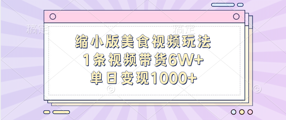 缩小版美食视频玩法，1条视频带货6W+，单日变现1000+-梓川副业网-中创网、冒泡论坛优质付费教程和副业创业项目大全