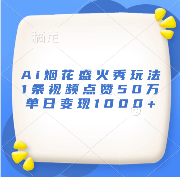 最新Ai烟花盛火秀玩法，1条视频点赞50万，单日变现1000+-梓川副业网-中创网、冒泡论坛优质付费教程和副业创业项目大全