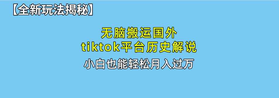 【全新玩法揭秘】无脑搬运国外tiktok历史解说，月入过万绝不是梦-梓川副业网-中创网、冒泡论坛优质付费教程和副业创业项目大全