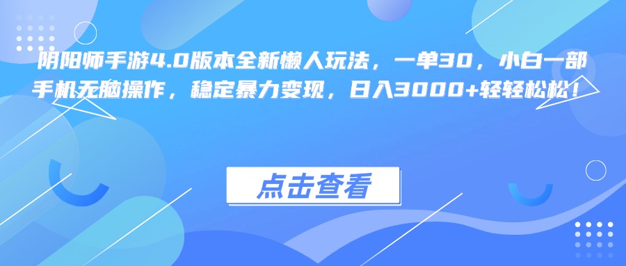 阴阳师手游4.0版本全新懒人玩法，一单30，小白一部手机无脑操作，稳定暴力变现，日入3000+轻轻松松！-梓川副业网-中创网、冒泡论坛优质付费教程和副业创业项目大全