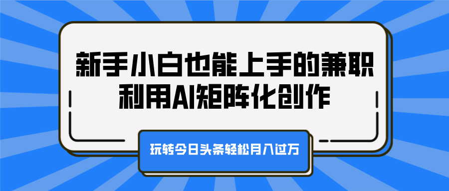 新手小白也能上手的兼职，利用AI矩阵化创作，玩转今日头条轻松月入过万-梓川副业网-中创网、冒泡论坛优质付费教程和副业创业项目大全