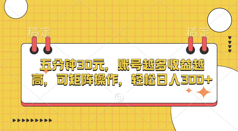 五分钟30元，账号越多收益越高，可矩阵操作，轻松日入300+-梓川副业网-中创网、冒泡论坛优质付费教程和副业创业项目大全