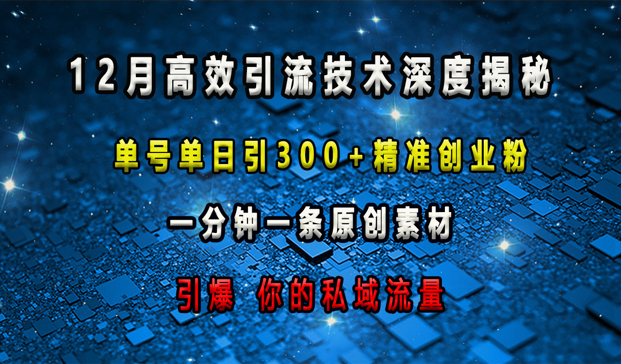 12月高效引流技术深度揭秘 ，单号单日引300+精准创业粉，一分钟一条原创素材，引爆你的私域流量-梓川副业网-中创网、冒泡论坛优质付费教程和副业创业项目大全