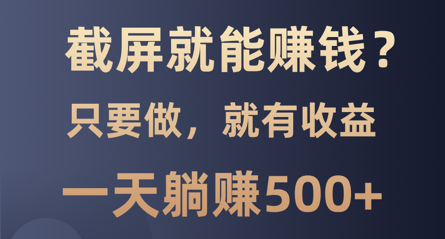 截屏就能赚钱？0门槛，只要做，100%有收益的一个项目，一天躺赚500+-梓川副业网-中创网、冒泡论坛优质付费教程和副业创业项目大全