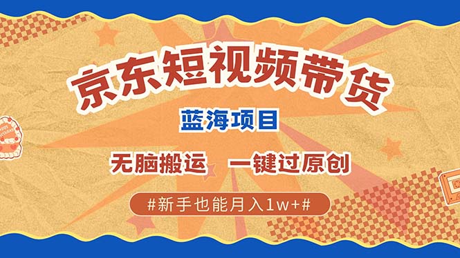 京东短视频带货 2025新风口 批量搬运 单号月入过万 上不封顶-梓川副业网-中创网、冒泡论坛优质付费教程和副业创业项目大全