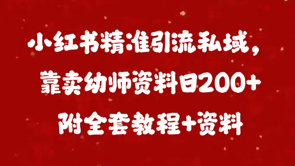 小红书精准引流私域，靠卖幼师资料日200+附全套资料-梓川副业网-中创网、冒泡论坛优质付费教程和副业创业项目大全