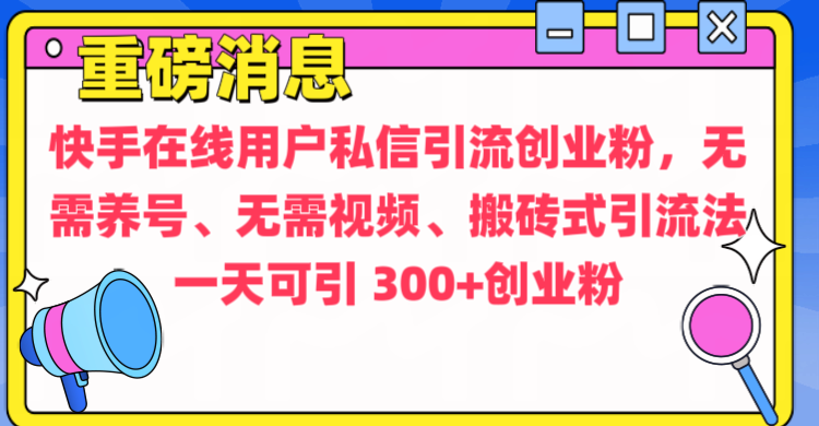 通过给快手在线用户私信引流创业粉，无需养号、无需视频、搬砖式引流法，一天可引300+创业粉-梓川副业网-中创网、冒泡论坛优质付费教程和副业创业项目大全