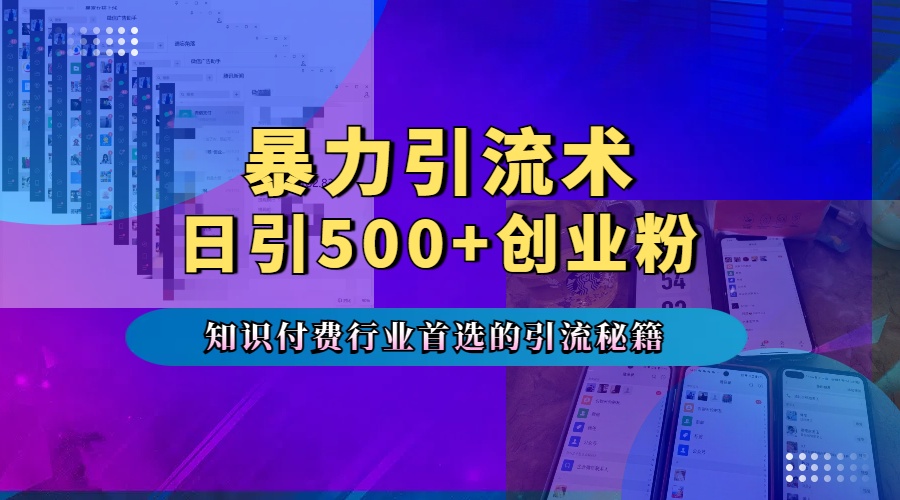暴力引流术，专业知识付费行业首选的引流秘籍，一天暴流500+创业粉，五个手机流量接不完！-梓川副业网-中创网、冒泡论坛优质付费教程和副业创业项目大全