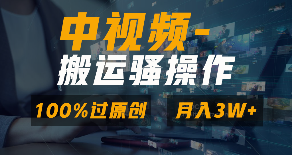 中视频搬运骚操作，双重去重100%原创视频，一键分发多平台变现，新手小白无脑操作，轻松日入1000+-梓川副业网-中创网、冒泡论坛优质付费教程和副业创业项目大全