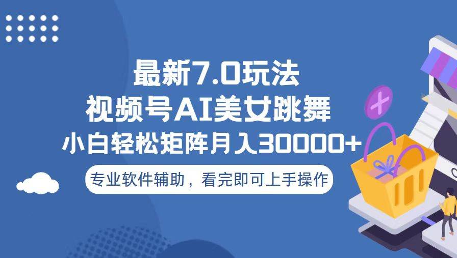 视频号最新7.0玩法，当天起号小白也能轻松月入30000+看完即可上手操作-梓川副业网-中创网、冒泡论坛优质付费教程和副业创业项目大全