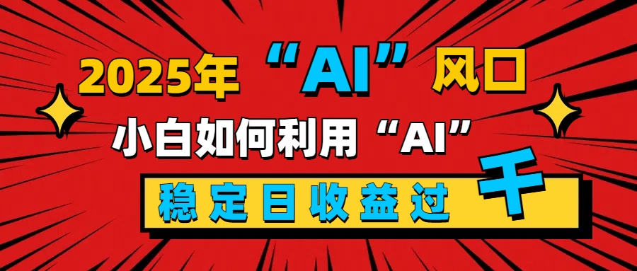 2025“ AI ”风口，新手小白如何利用ai，每日收益稳定过千-梓川副业网-中创网、冒泡论坛优质付费教程和副业创业项目大全