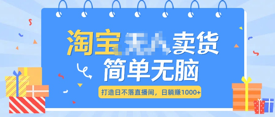 最新淘宝无人卖货7.0，简单无脑，小白易操作，日躺赚1000+-梓川副业网-中创网、冒泡论坛优质付费教程和副业创业项目大全