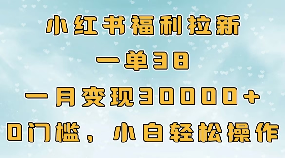 小红书福利拉新，一单38，一月30000＋轻轻松松，0门槛小白轻松操作-梓川副业网-中创网、冒泡论坛优质付费教程和副业创业项目大全