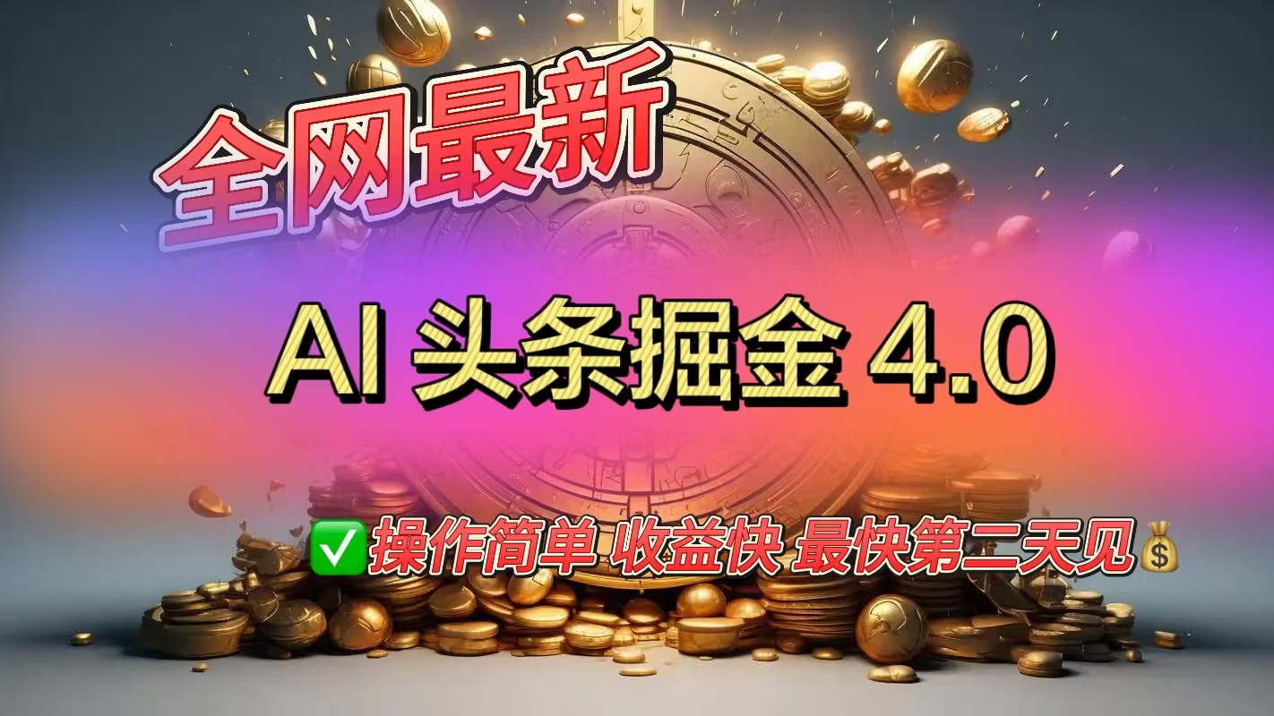 全网最新AI头条掘金4.0版，操作简单收益快-梓川副业网-中创网、冒泡论坛优质付费教程和副业创业项目大全