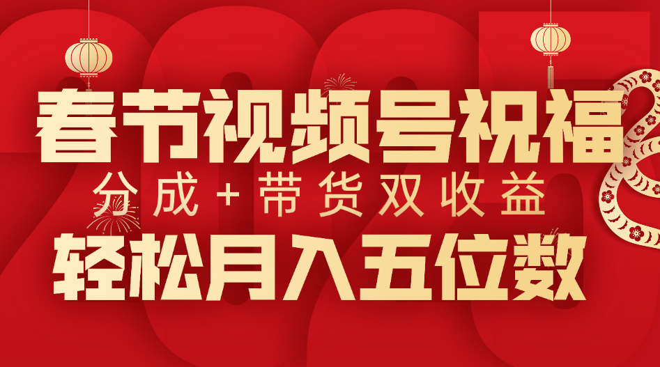 春节视频号祝福项目，分成+带货，双收益，轻松月入五位数-梓川副业网-中创网、冒泡论坛优质付费教程和副业创业项目大全