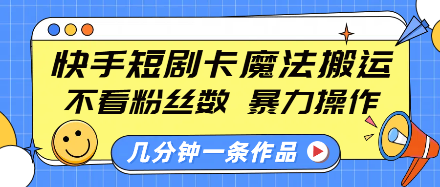 快手短剧卡魔法搬运，不看粉丝数，暴力操作，几分钟一条作品，小白也能快速上手！-梓川副业网-中创网、冒泡论坛优质付费教程和副业创业项目大全