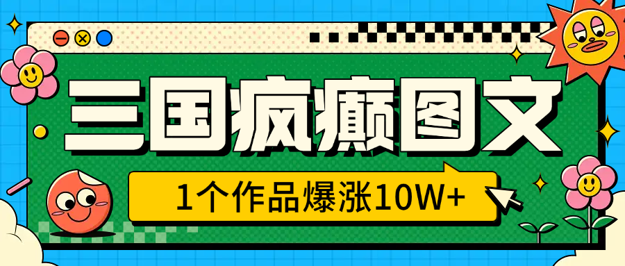 三国疯癫图文，1个作品爆涨10W+，3分钟教会你，趁着风口无脑冲（附详细教学）-梓川副业网-中创网、冒泡论坛优质付费教程和副业创业项目大全