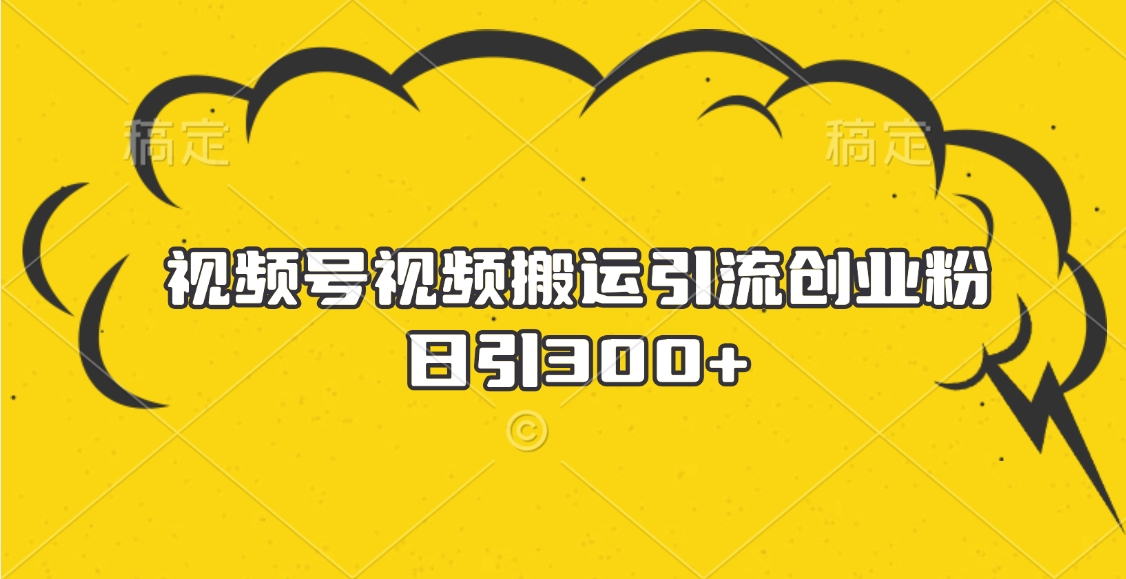 视频号视频搬运引流创业粉，日引300+-梓川副业网-中创网、冒泡论坛优质付费教程和副业创业项目大全