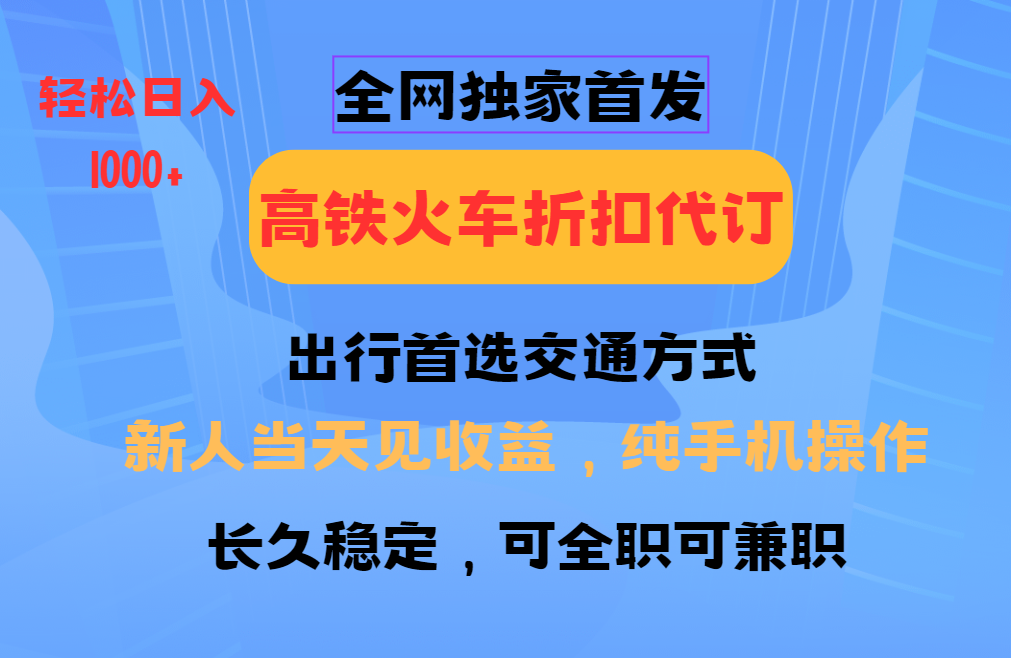 全网独家首发   全国高铁火车折扣代订   新手当日变现  纯手机操作 日入1000+-梓川副业网-中创网、冒泡论坛优质付费教程和副业创业项目大全