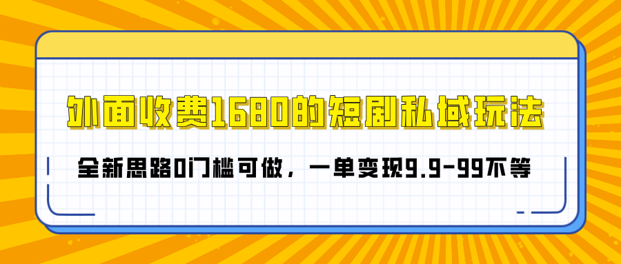 外面收费1680的短剧私域玩法，全新思路0门槛可做，一单变现9.9-99不等-梓川副业网-中创网、冒泡论坛优质付费教程和副业创业项目大全