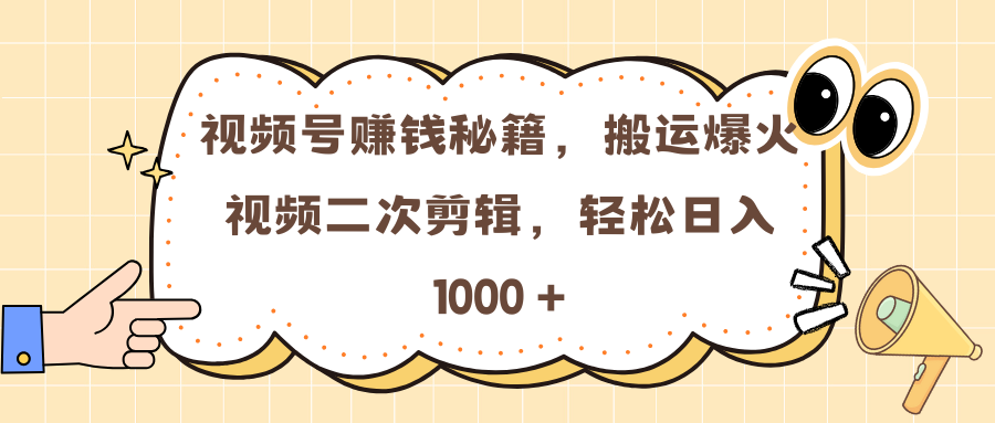 视频号赚钱秘籍，搬运爆火视频二次剪辑，轻松日入 1000 +-梓川副业网-中创网、冒泡论坛优质付费教程和副业创业项目大全