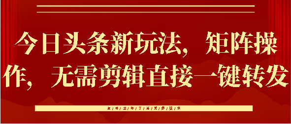 今日头条新玩法，矩阵操作，无需剪辑直接一键转发-梓川副业网-中创网、冒泡论坛优质付费教程和副业创业项目大全