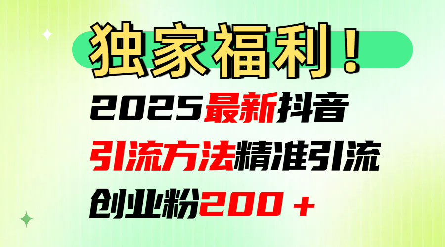 2025最新抖音引流方法每日精准引流创业粉200＋-梓川副业网-中创网、冒泡论坛优质付费教程和副业创业项目大全