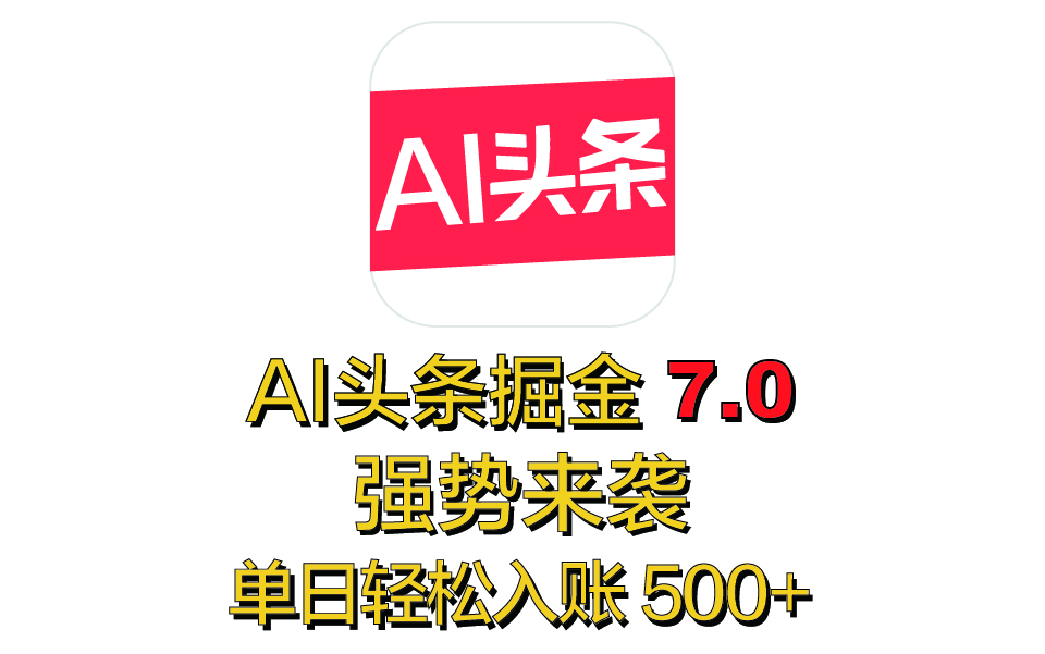 全网首发，2025 全新 “AI 头条掘金 7.0” 强势来袭，简单几步，小白也能上手，单号单人单日轻松入账 500+-梓川副业网-中创网、冒泡论坛优质付费教程和副业创业项目大全