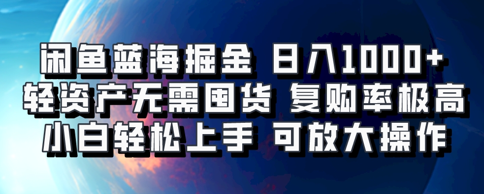 闲鱼蓝海掘金轻松日入1000+，轻资产无需囤货，小白轻松上手，复购率极高，可矩阵放大操作-梓川副业网-中创网、冒泡论坛优质付费教程和副业创业项目大全