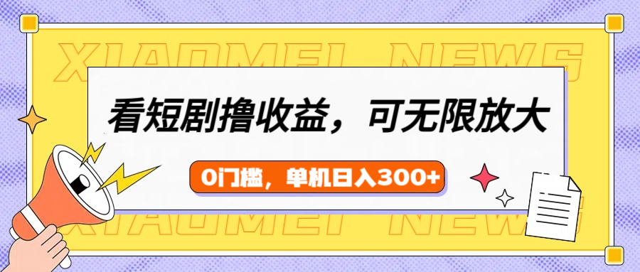 看短剧领收益，可矩阵无限放大，单机日收益300+，新手小白轻松上手-梓川副业网-中创网、冒泡论坛优质付费教程和副业创业项目大全