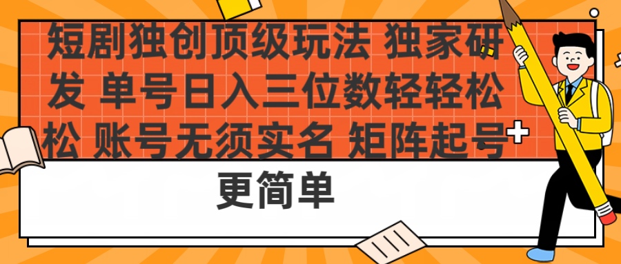 短剧独创顶级玩法 独家研发 单号日入三位数轻轻松松 账号无需实名 矩阵起号更简单-梓川副业网-中创网、冒泡论坛优质付费教程和副业创业项目大全