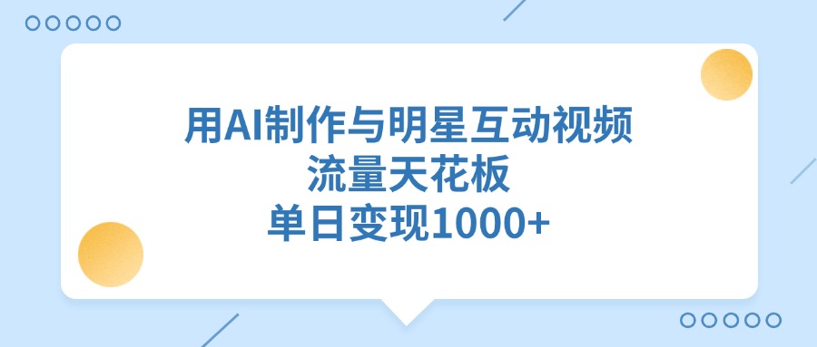 用AI制作与明星互动视频，流量天花板，单日变现1000+-梓川副业网-中创网、冒泡论坛优质付费教程和副业创业项目大全