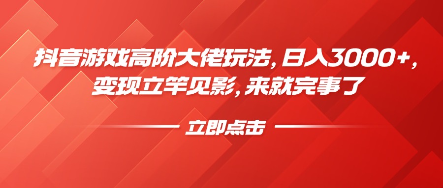 抖音游戏高阶大佬玩法，日入3000+，变现立竿见影，来就完事了-梓川副业网-中创网、冒泡论坛优质付费教程和副业创业项目大全